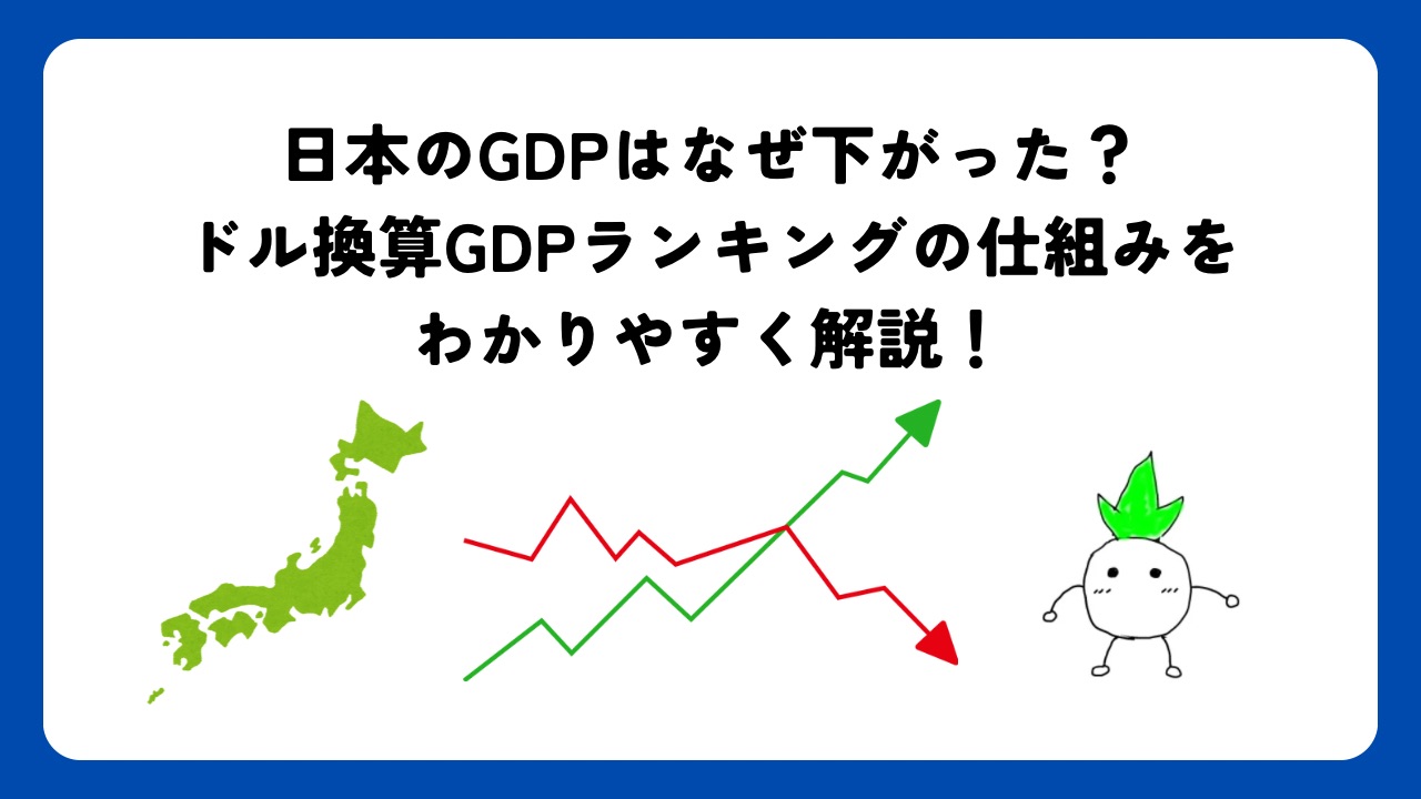 日本のGDPはなぜ下がった？ドル換算GDPランキングの仕組みと円安の関係をわかりやすく解説！