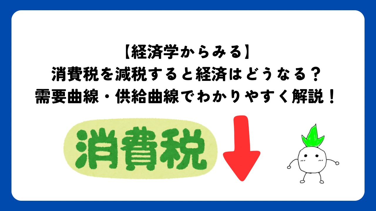 【経済学からみる】消費税を減税すると経済はどうなる？需要曲線・供給曲線でわかりやすく解説！