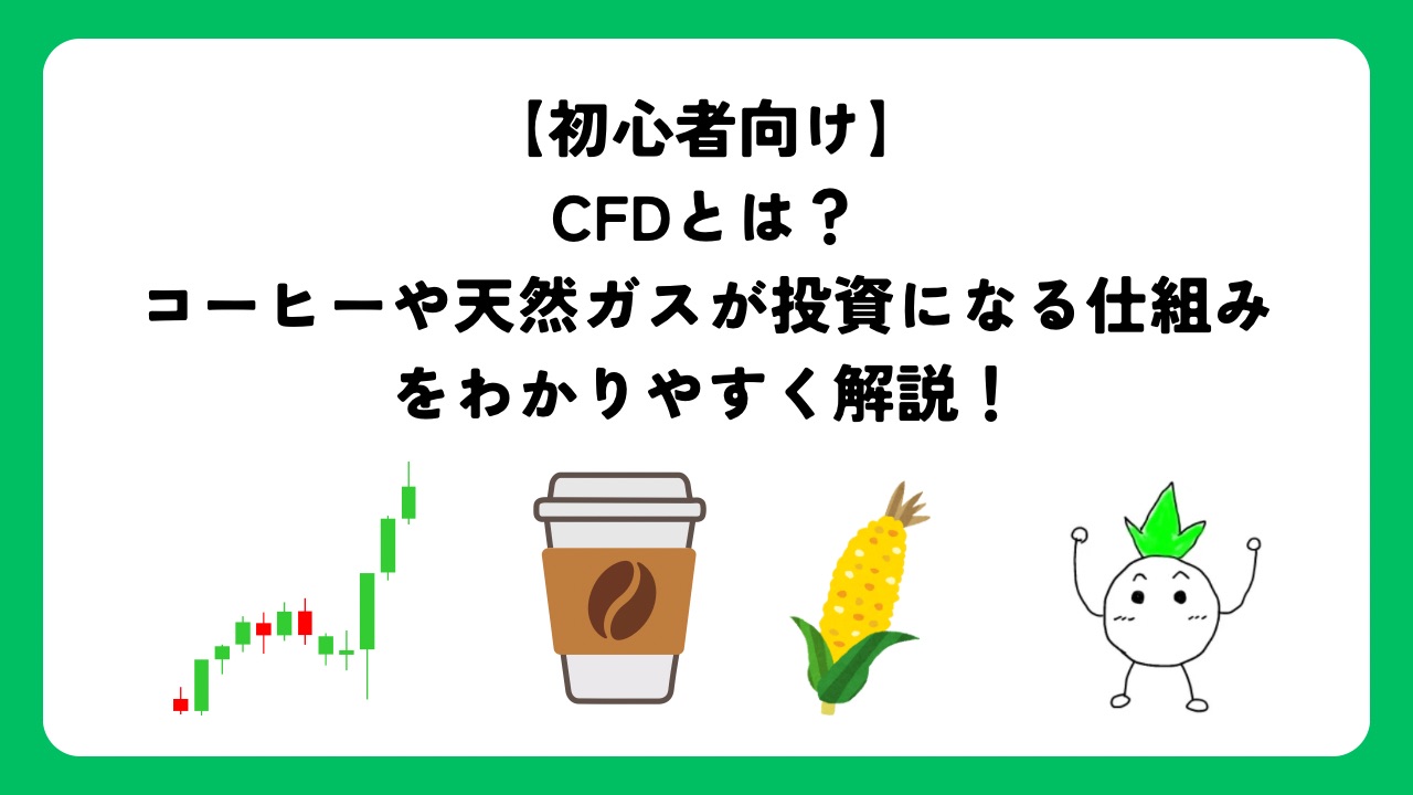 【初心者向け】CFDとは？コーヒーや天然ガスが投資になる仕組みをわかりやすく解説！