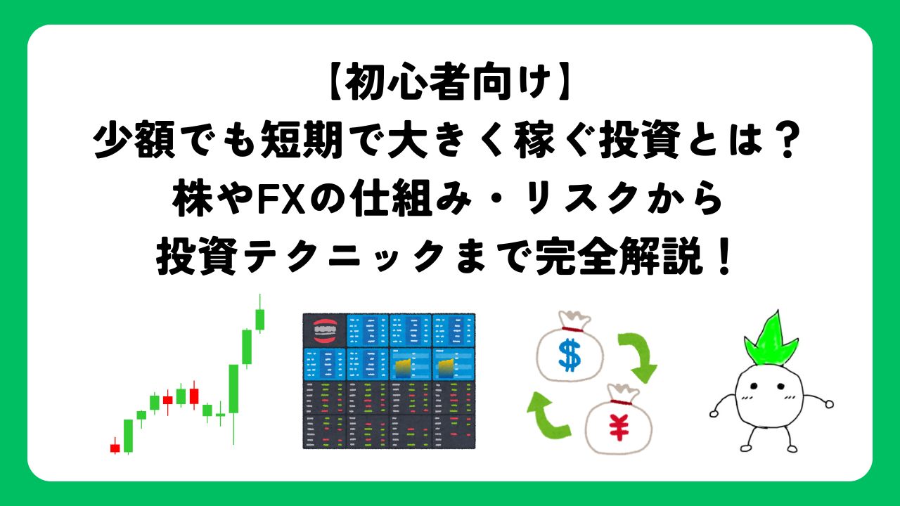 【初心者向け】少額でも短期で大きく稼ぐ投資とは？株やFXの仕組み・リスクから投資テクニックまで完全解説！
