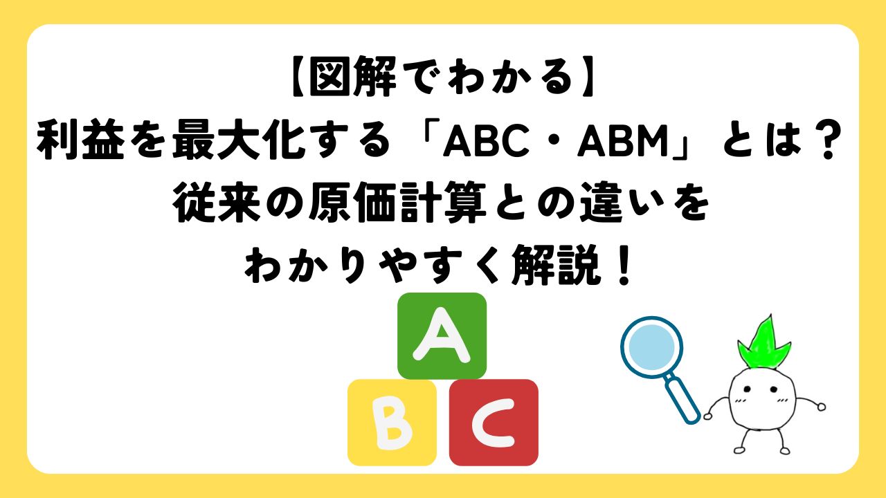 【図解でわかる】利益を最大化する「ABC・ABM」とは？従来の原価計算との違いをわかりやすく解説！