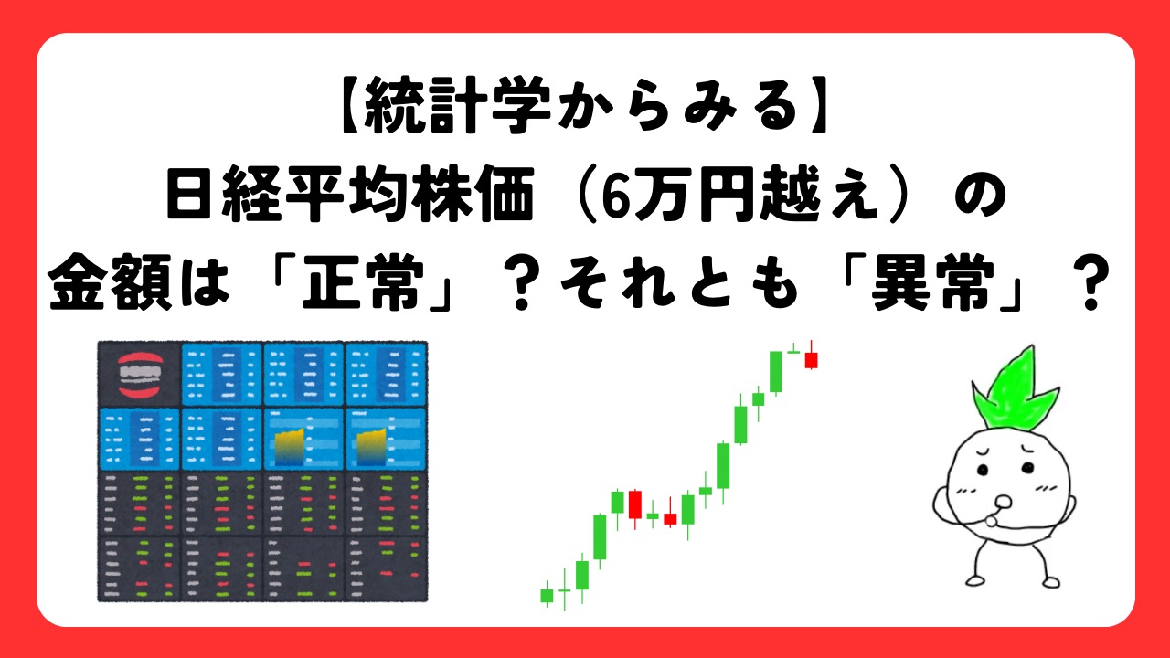 【統計学からみる】日経平均株価（6万円越え）の金額は「正常」？それとも「異常」？