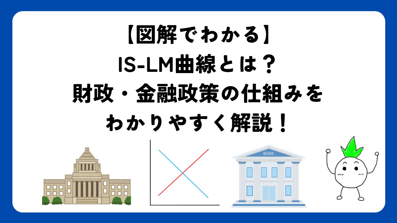 【図解でわかる】IS-LM曲線とは？財政・金融政策の仕組みをわかりやすく解説！
