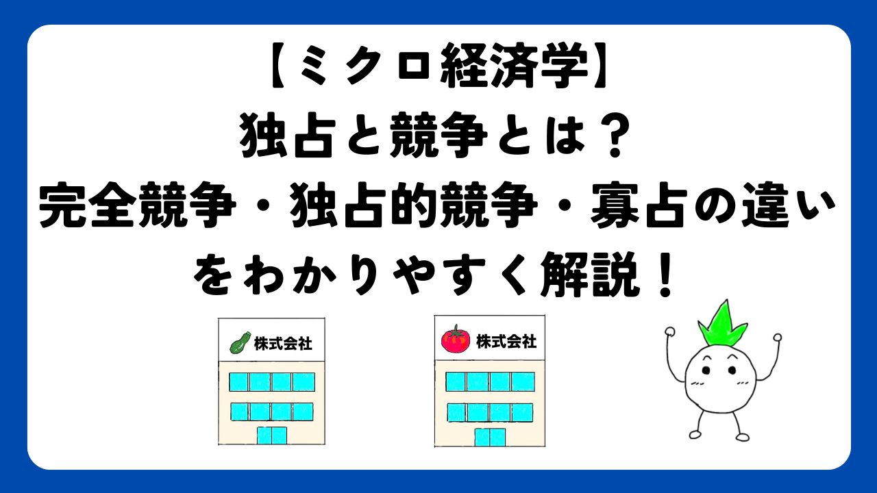 【ミクロ経済学】独占と競争とは？完全競争・独占的競争・寡占の違いをわかりやすく解説！
