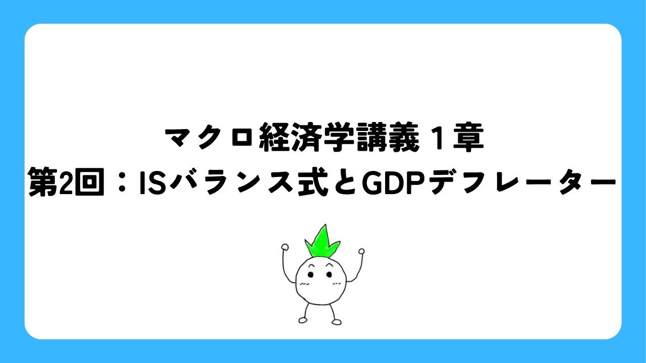 マクロ経済学講義第2回：ISバランス式とGDPデフレーター