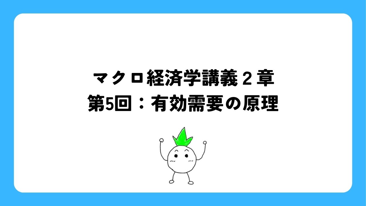 マクロ経済学講義２章第5回：有効需要の原理