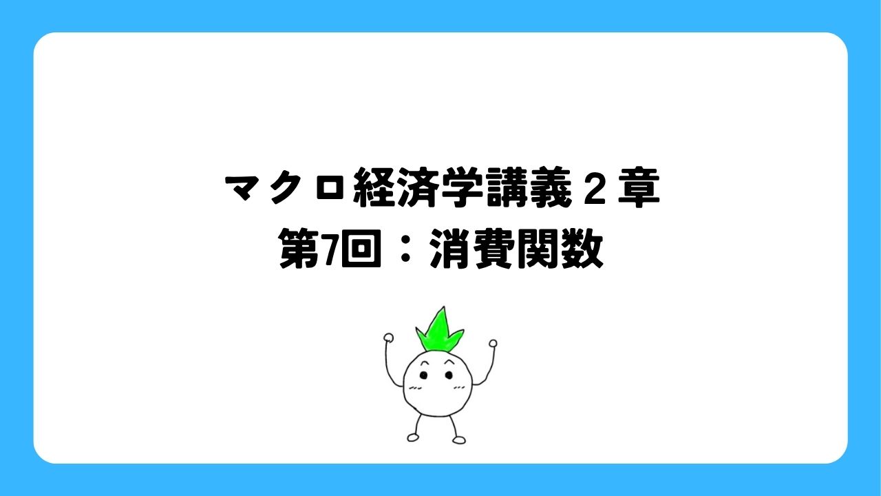 マクロ経済学講義２章第7回：消費関数