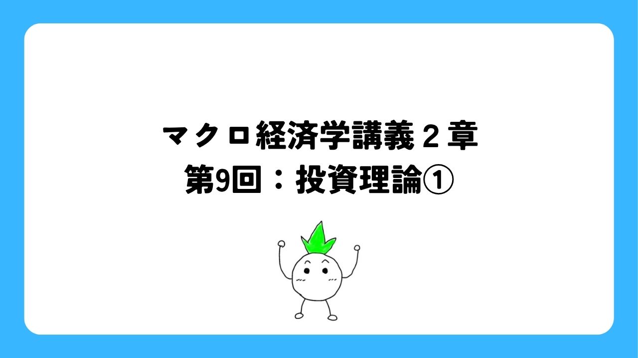 マクロ経済学講義２章第9回：投資理論①
