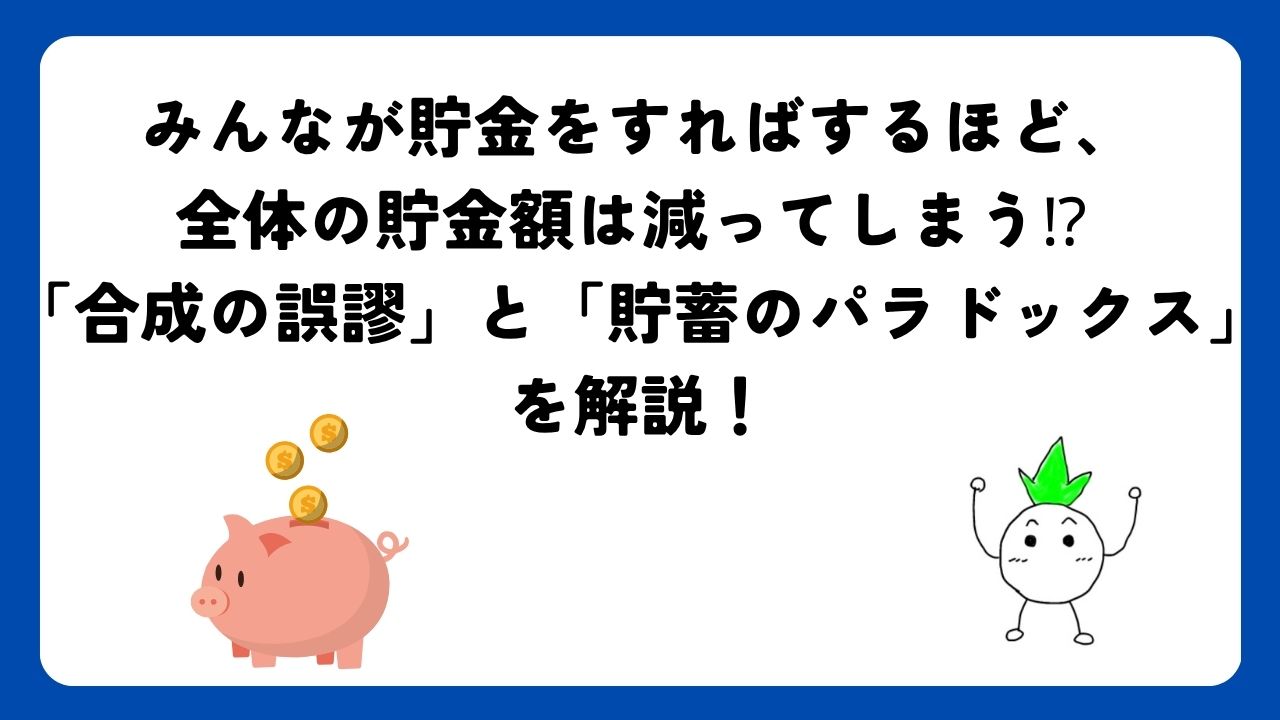 みんなが貯金をすればするほど、全体の貯金額は減ってしまう⁉︎ 「合成の誤謬」と「貯蓄のパラドックス」を解説！