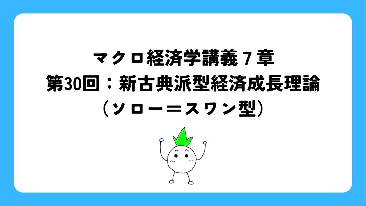 マクロ経済学講義7章第30回：新古典派型経済成長理論（ソロー＝スワン型）
