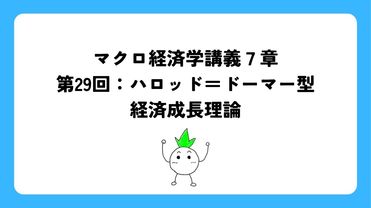 マクロ経済学講義7章第29回：ハロッド＝ドーマー型経済成長理論