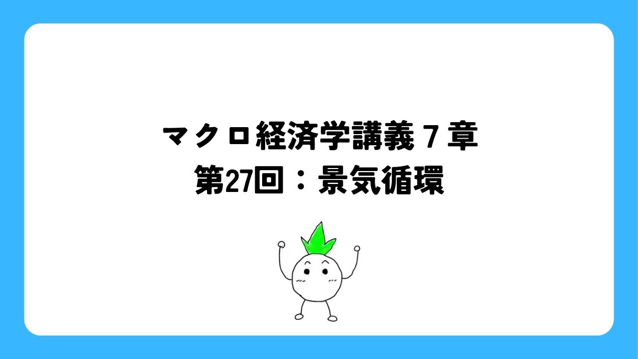 マクロ経済学講義7章第27回：景気循環