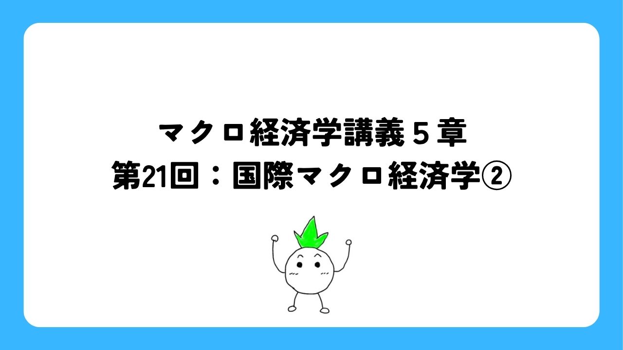 マクロ経済学講義5章第21回：国際マクロ経済学②