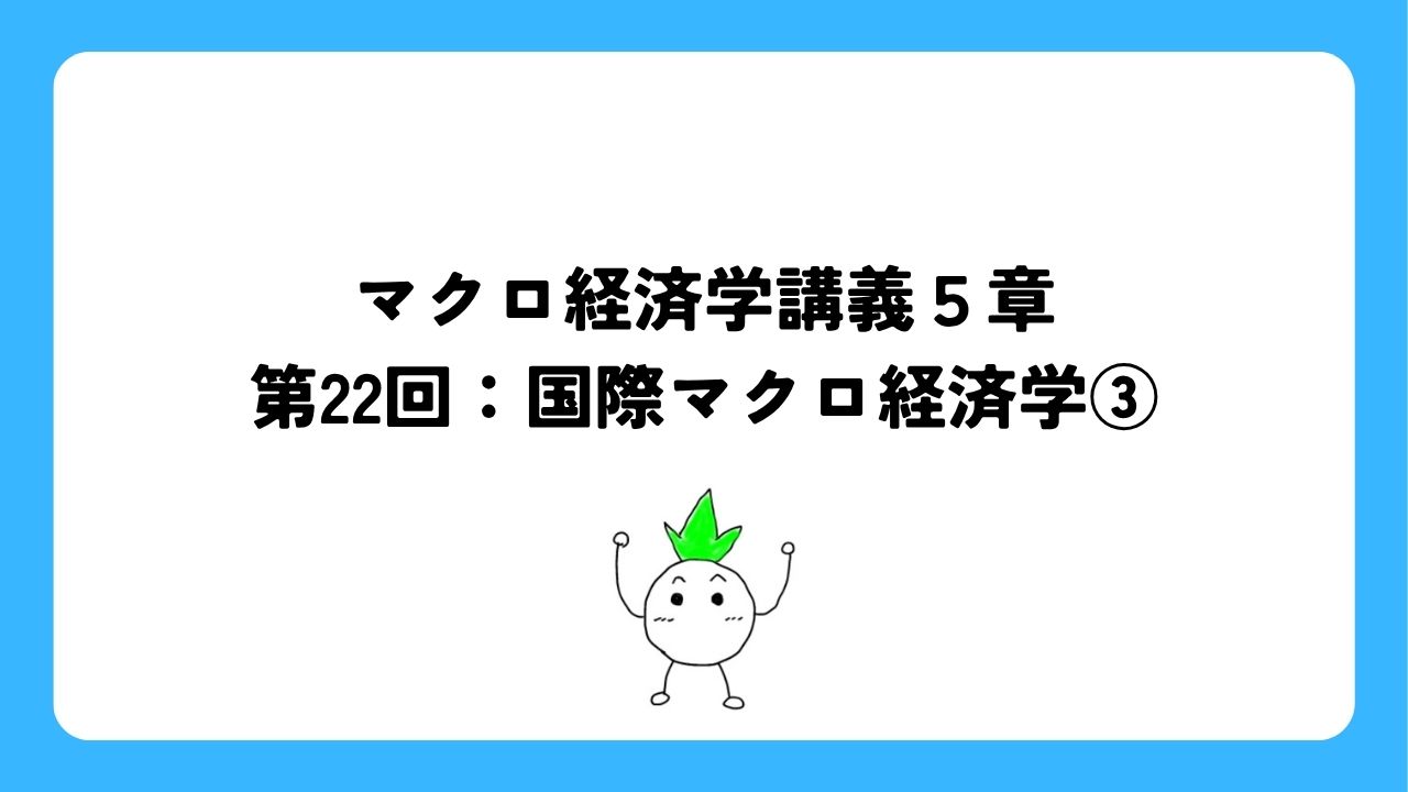 マクロ経済学講義5章第22回：国際マクロ経済学③