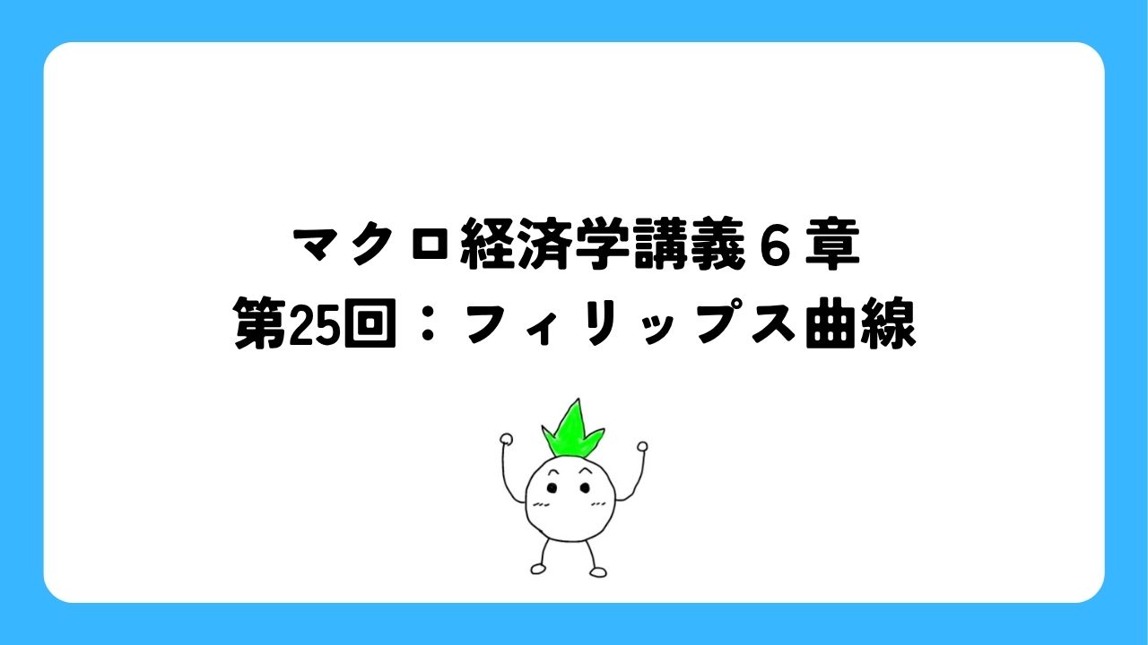 マクロ経済学講義6章第25回：フィリップス曲線